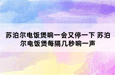 苏泊尔电饭煲响一会又停一下 苏泊尔电饭煲每隔几秒响一声